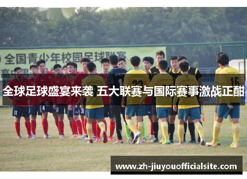 全球足球盛宴来袭 五大联赛与国际赛事激战正酣