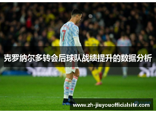 克罗纳尔多转会后球队战绩提升的数据分析