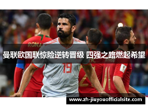 曼联欧国联惊险逆转晋级 四强之路燃起希望