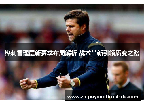 热刺管理层新赛季布局解析 战术革新引领质变之路