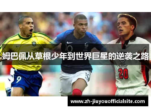 姆巴佩从草根少年到世界巨星的逆袭之路